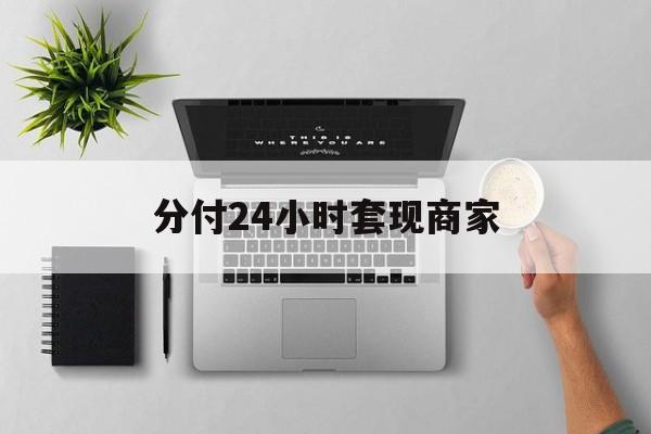 最新分付24小时套现商家方法分析(最方便真实的乐清分付套出来需要手续费吗方法)