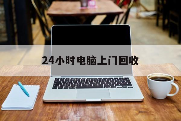 最新24小时电脑上门回收方法分析(最方便真实的乐清回收电脑直接上门交易方法)