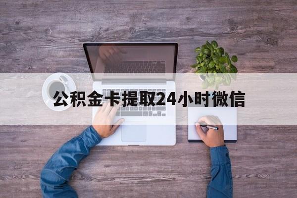 最新公积金卡提取24小时微信方法分析(最方便真实的乐清公积金卡提取24小时微信怎么提取方法)