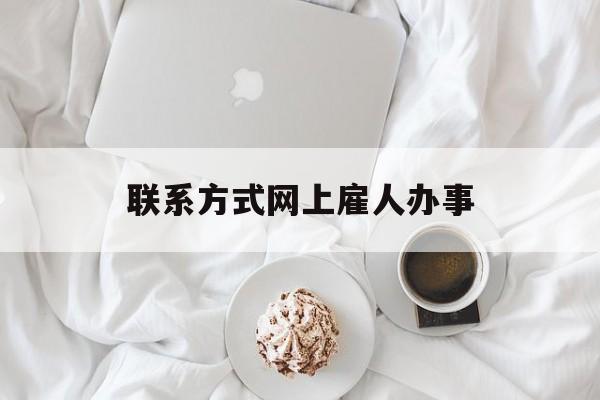 最新联系方式网上雇人办事方法分析(最方便真实的乐清网上雇人花钱办事方法)