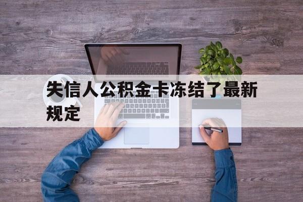 最新失信人公积金卡冻结了最新规定方法分析(最方便真实的乐清失信被执行人的住房公积金会执行吗?方法)