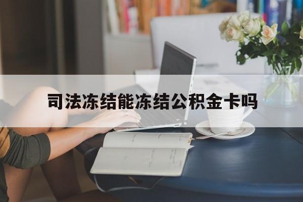 最新司法冻结能冻结公积金卡吗方法分析(最方便真实的乐清法院冻结公积金账户,账户状态会显示什么方法)
