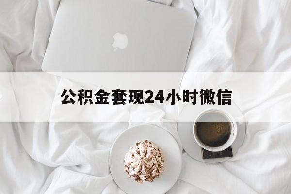 最新公积金套现24小时微信方法分析(最方便真实的乐清住房公积金套现手续费多少方法)