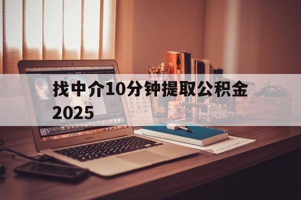 最新找中介10分钟提取公积金2025方法分析(最方便真实的乐清正规中介提取公积金方法)