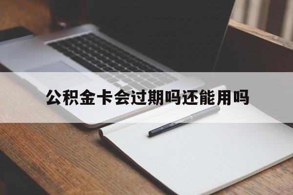 最新公积金卡会过期吗还能用吗方法分析(最方便真实的乐清公积金卡有效期到后需要换卡吗?方法)