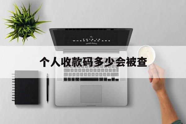 最新个人收款码多少会被查方法分析(最方便真实的乐清个人收款码一天可以收多少方法)
