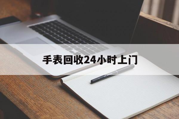 最新手表回收24小时上门方法分析(最方便真实的乐清天梭手表回收24小时上门方法)