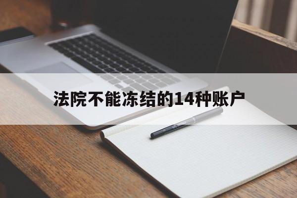 最新法院不能冻结的14种账户方法分析(最方便真实的乐清法院不能冻结的14种账户有哪些方法)