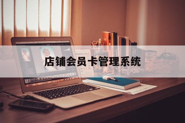 最新店铺会员卡管理系统方法分析(最方便真实的乐清店铺会员卡管理系统app方法)