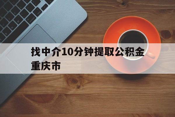 最新找中介10分钟提取公积金重庆市方法分析(最方便真实的乐清重庆公积金代提方法)