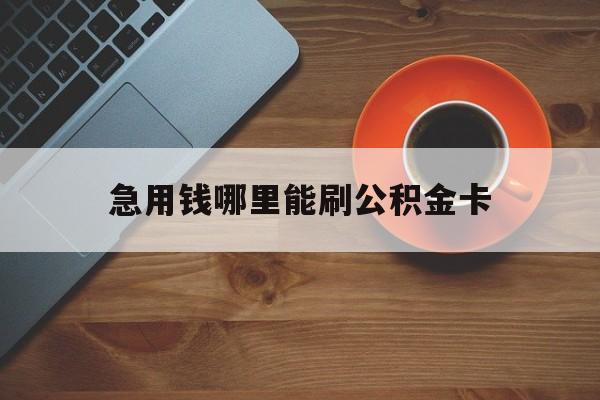 最新急用钱哪里能刷公积金卡方法分析(最方便真实的乐清怎样可以使用住房公积金的钱方法)