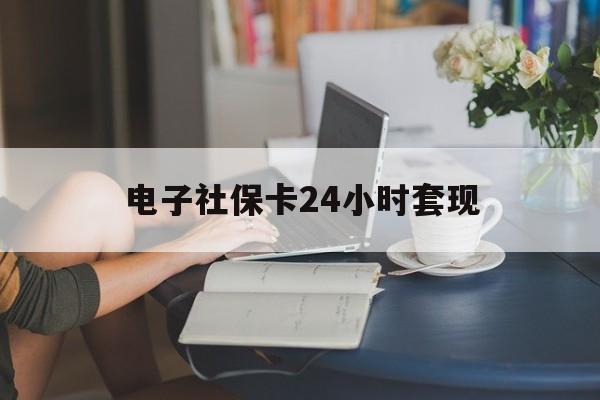最新电子社保卡24小时套现方法分析(最方便真实的乐清电子社保卡提现是真的吗方法)