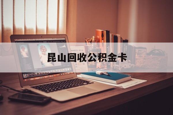最新昆山回收公积金卡方法分析(最方便真实的乐清昆山住房公积金卡在哪里补办方法)