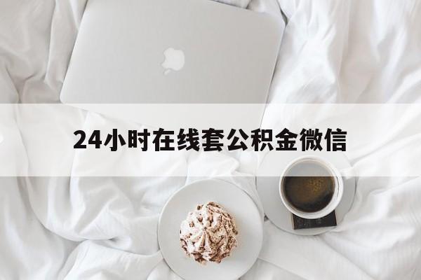 最新24小时在线套公积金微信方法分析(最方便真实的乐清住房公积金微信怎么提取出来方法)