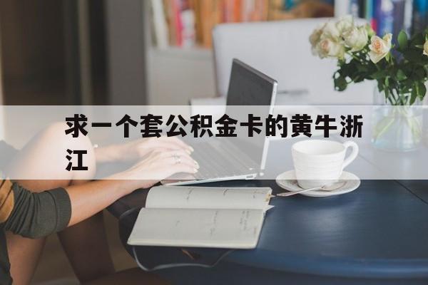 最新求一个套公积金卡的黄牛浙江方法分析(最方便真实的乐清住房公积金找黄牛能取出来吗?方法)