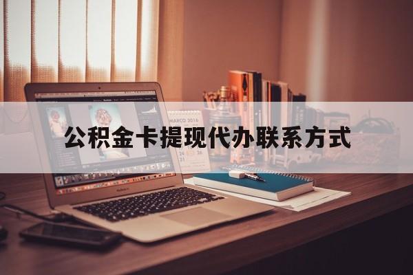 最新公积金卡提现代办联系方式方法分析(最方便真实的乐清公积金提现去哪里办方法)