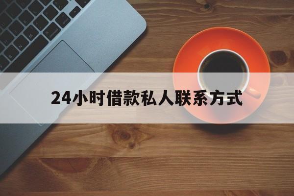 最新24小时借款私人联系方式方法分析(最方便真实的乐清网上私人放款联系方式方法)