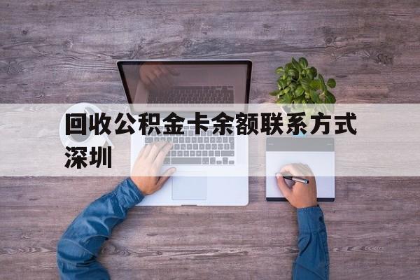 最新回收公积金卡余额联系方式深圳方法分析(最方便真实的乐清深圳住房公积金卡掉了怎么办方法)