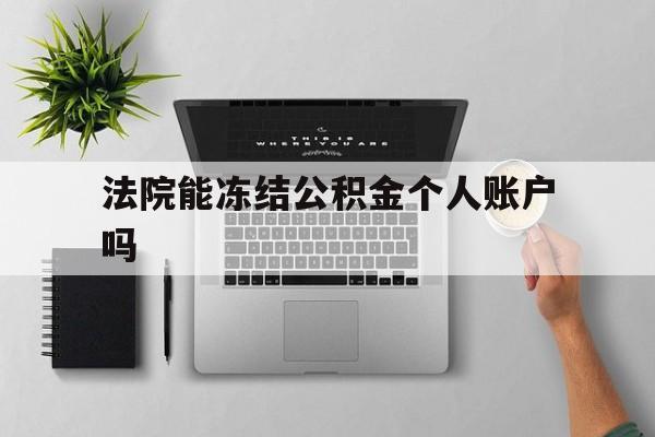 最新法院能冻结公积金个人账户吗方法分析(最方便真实的乐清法院能否冻结公积金账户方法)