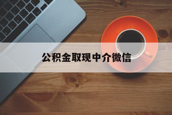 最新公积金取现中介微信方法分析(最方便真实的乐清实在没钱了怎么提取公积金方法)