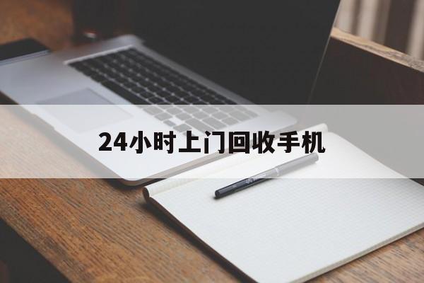 最新24小时上门回收手机方法分析(最方便真实的乐清24小时上门回收手机个人方法)