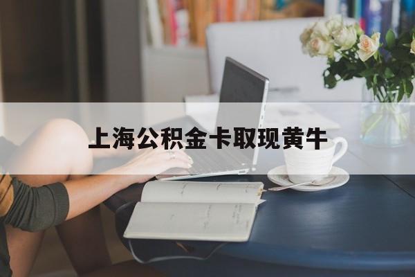 最新上海公积金卡取现黄牛方法分析(最方便真实的乐清上海公积金取现方法方法)